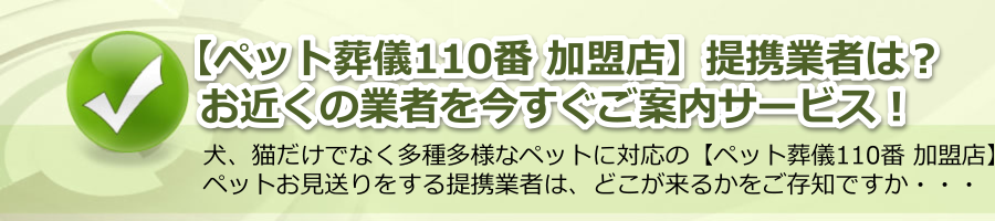 【ペット葬儀110番 加盟店】提携業者はどこ？お近くの業者を今すぐご案内！
